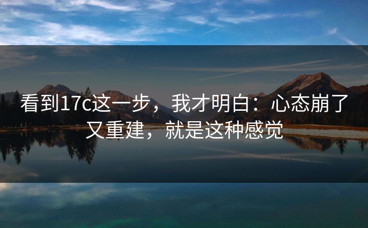 看到17c这一步，我才明白：心态崩了又重建，就是这种感觉