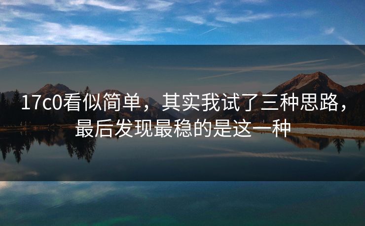 17c0看似简单，其实我试了三种思路，最后发现最稳的是这一种