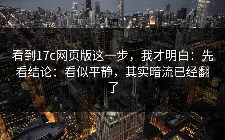 看到17c网页版这一步，我才明白：先看结论：看似平静，其实暗流已经翻了