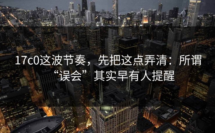 17c0这波节奏，先把这点弄清：所谓“误会”其实早有人提醒